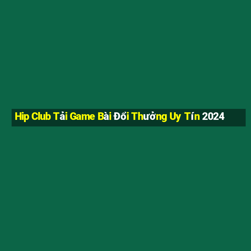 Hip Club Tải Game Bài Đổi Thưởng Uy Tín 2024