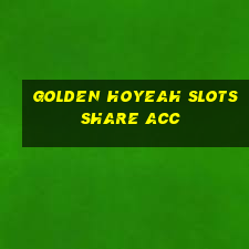 golden hoyeah slots share acc