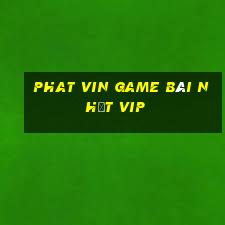 Phat Vin Game Bài Nhất Vip