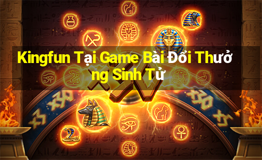 Kingfun Tại Game Bài Đổi Thưởng Sinh Tử