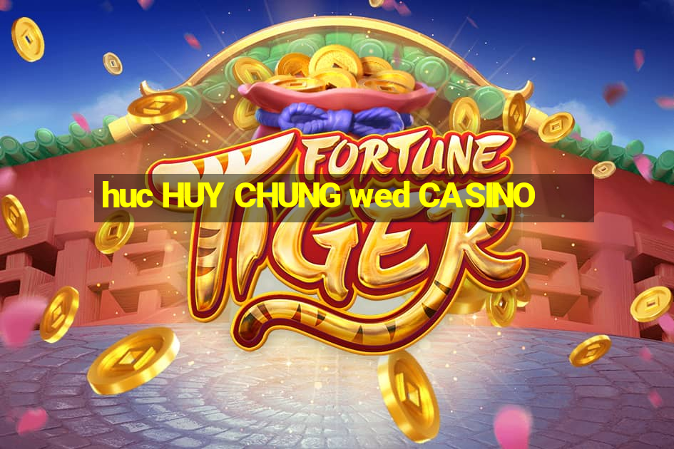 huc HUY CHUNG wed CASINO