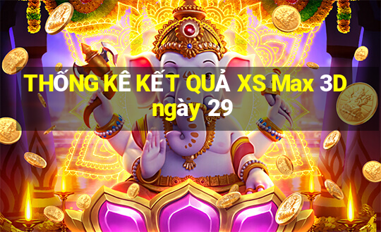 THỐNG KÊ KẾT QUẢ XS Max 3D ngày 29