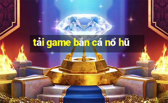 tải game bắn cá nổ hũ