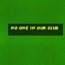 no one in our club