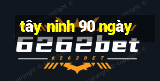 tây ninh 90 ngày