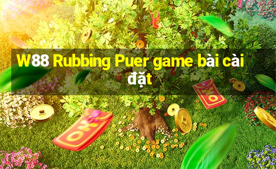 W88 Rubbing Puer game bài cài đặt