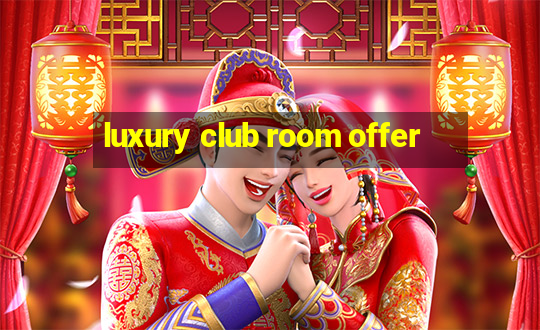 luxury club room offer