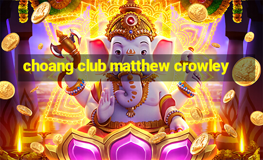 choang club matthew crowley