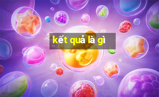 kết quả là gì