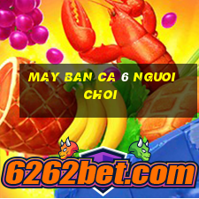 may ban ca 6 nguoi choi