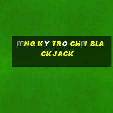 Đăng ký trò chơi Blackjack