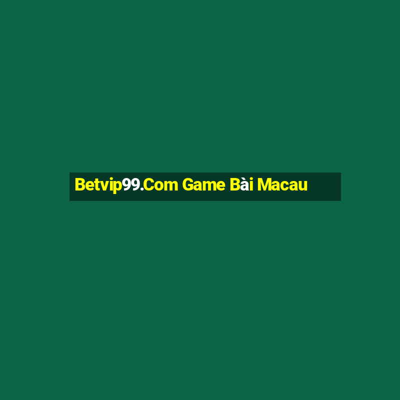 Betvip99.Com Game Bài Macau