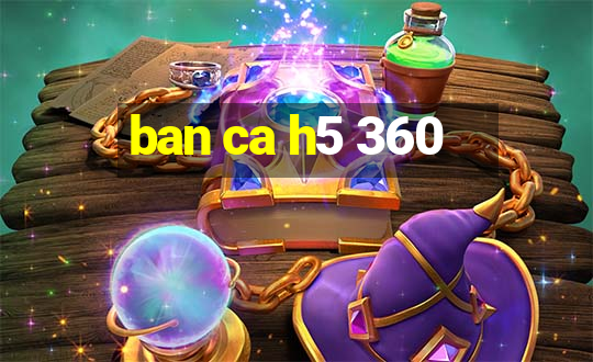 ban ca h5 360