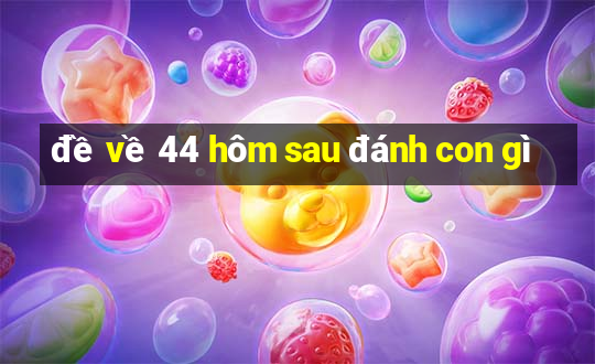 đề về 44 hôm sau đánh con gì