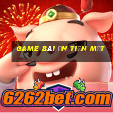 game bài ăn tiền mặt