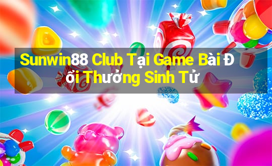 Sunwin88 Club Tại Game Bài Đổi Thưởng Sinh Tử