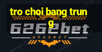 tro choi bang trung