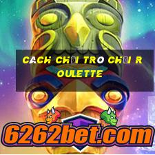 cách chơi trò chơi roulette