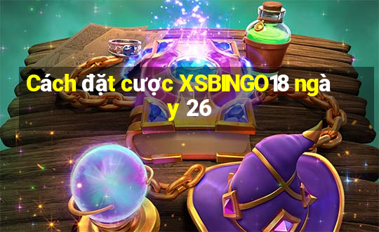 Cách đặt cược XSBINGO18 ngày 26