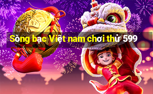 Sòng bạc Việt nam chơi thử 599