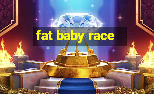 fat baby race