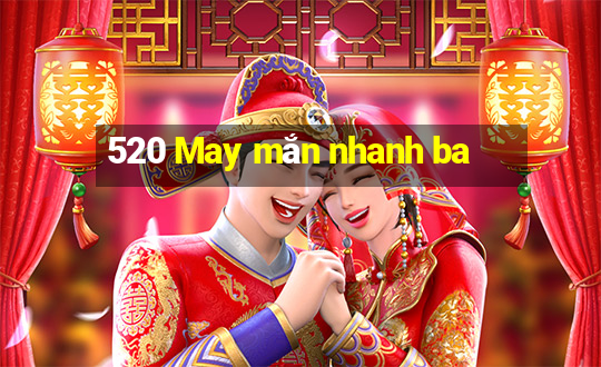 520 May mắn nhanh ba