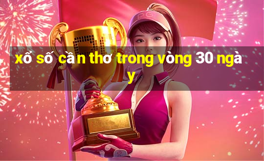 xổ số cần thơ trong vòng 30 ngày