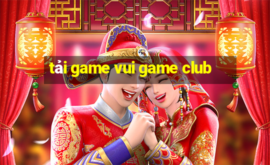 tải game vui game club