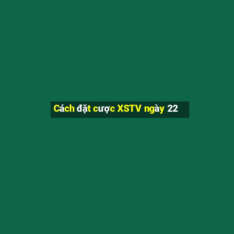 Cách đặt cược XSTV ngày 22