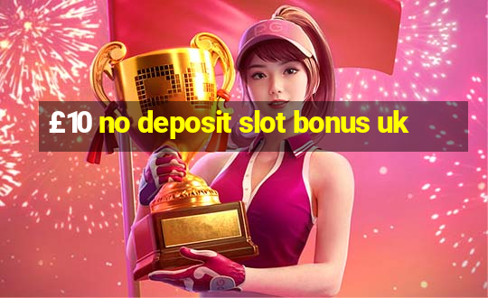 £10 no deposit slot bonus uk