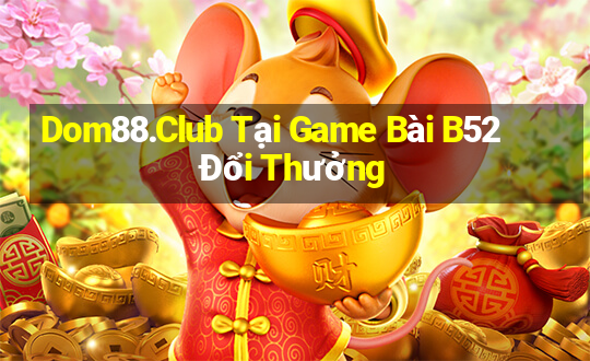 Dom88.Club Tại Game Bài B52 Đổi Thưởng