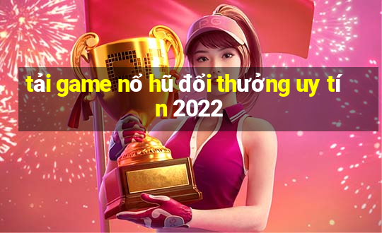 tải game nổ hũ đổi thưởng uy tín 2022