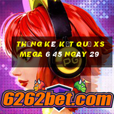 THỐNG KÊ KẾT QUẢ XS Mega 6 45 ngày 29