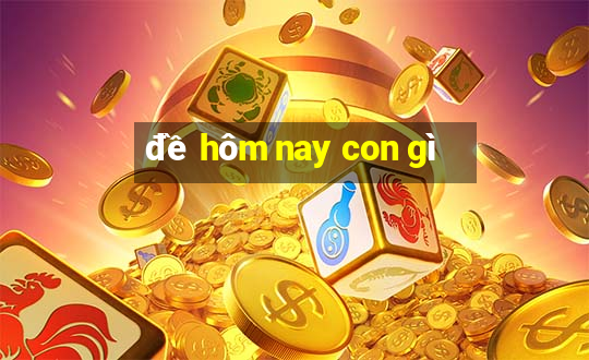 đề hôm nay con gì