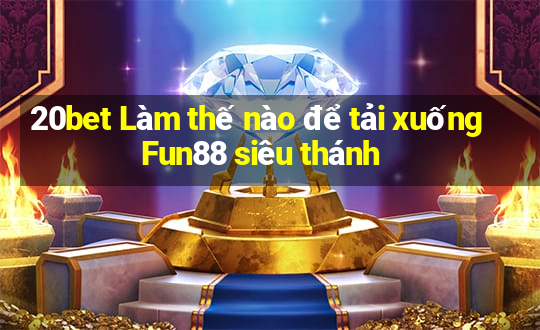 20bet Làm thế nào để tải xuống Fun88 siêu thánh