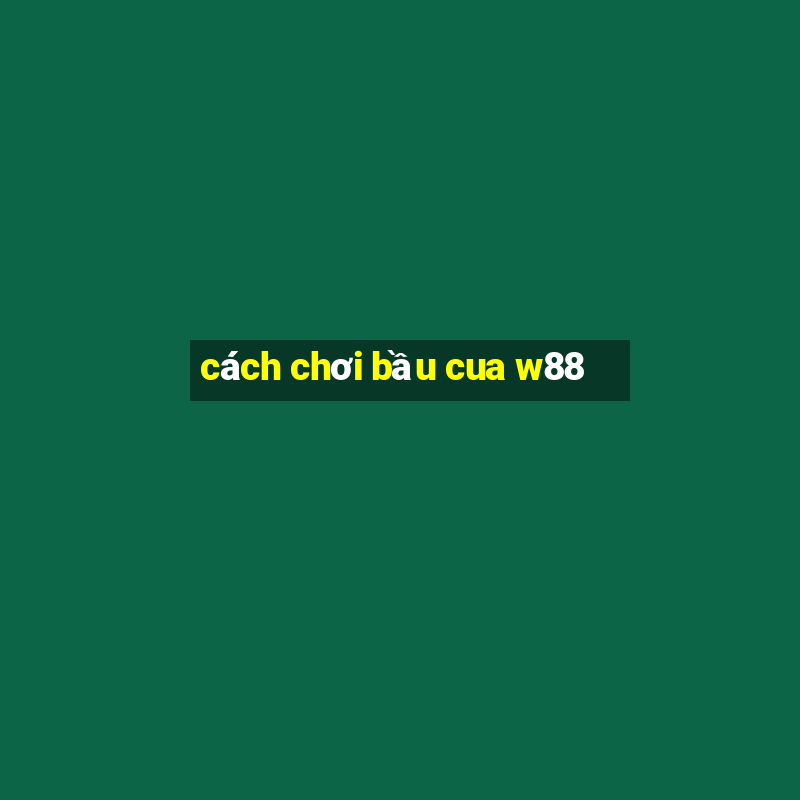 cách chơi bầu cua w88