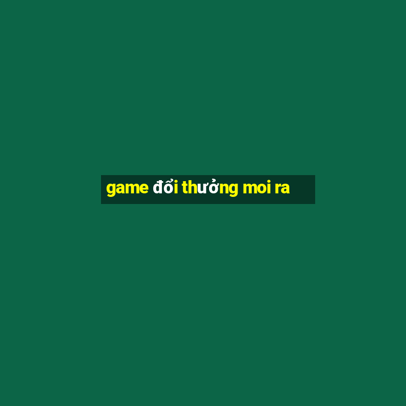 game đổi thưởng moi ra