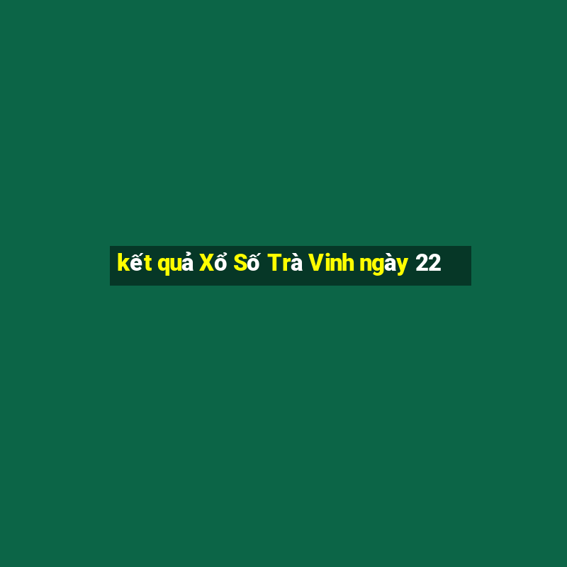 kết quả Xổ Số Trà Vinh ngày 22