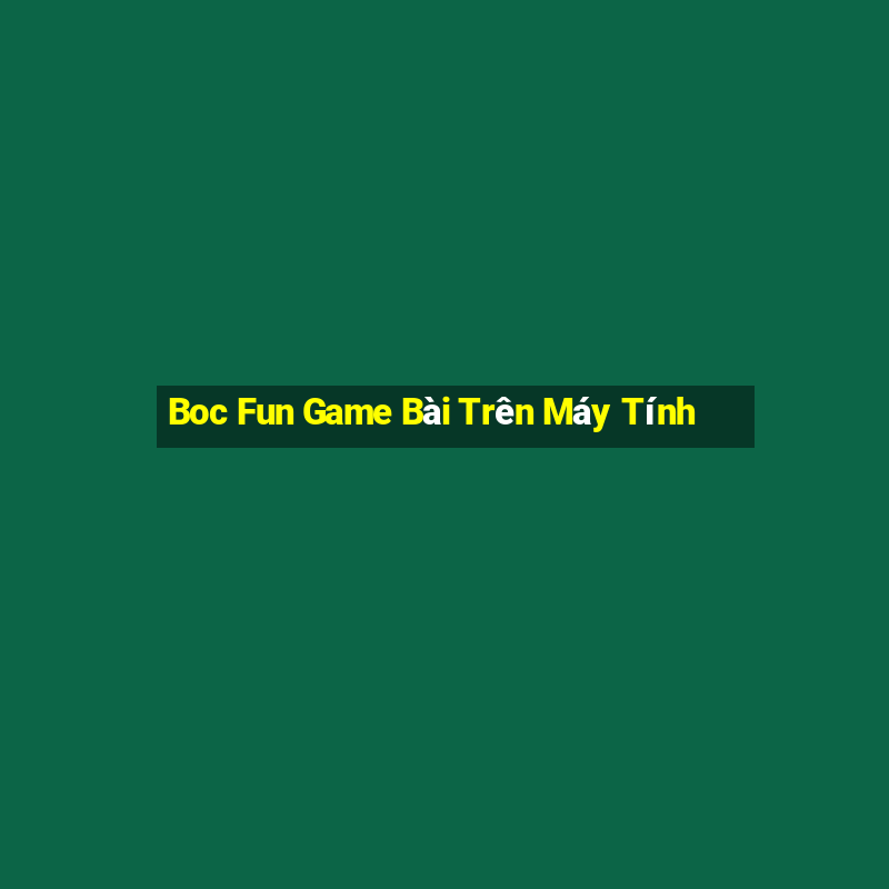 Boc Fun Game Bài Trên Máy Tính