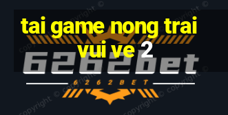 tai game nong trai vui ve 2