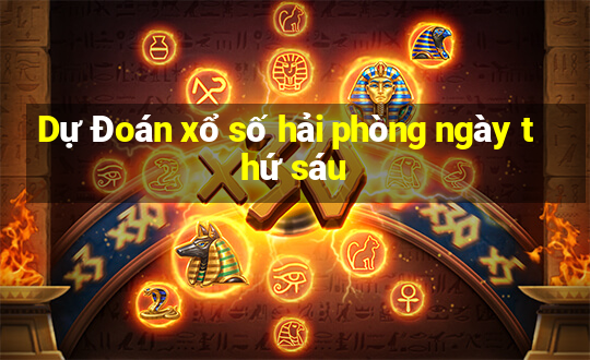 Dự Đoán xổ số hải phòng ngày thứ sáu