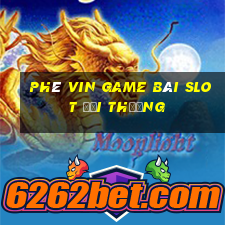 Phê Vin Game Bài Slot Đổi Thưởng