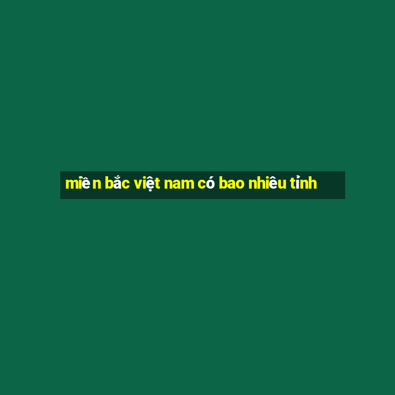 miền bắc việt nam có bao nhiêu tỉnh