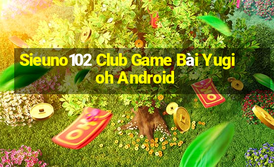 Sieuno102 Club Game Bài Yugioh Android