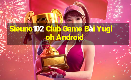 Sieuno102 Club Game Bài Yugioh Android