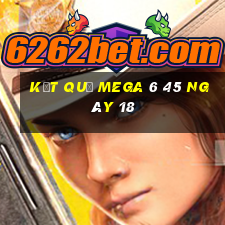 kết quả MEGA 6 45 ngày 18