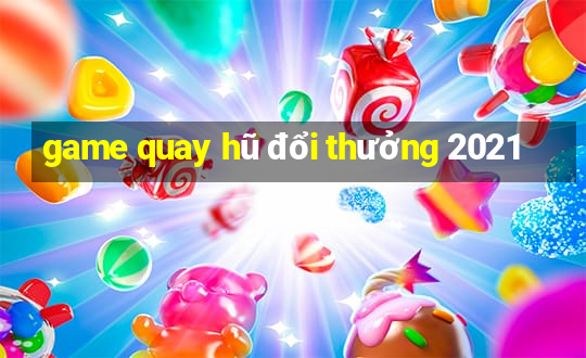 game quay hũ đổi thưởng 2021