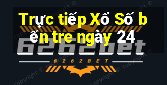 Trực tiếp Xổ Số bến tre ngày 24