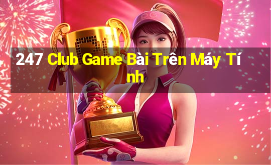 247 Club Game Bài Trên Máy Tính