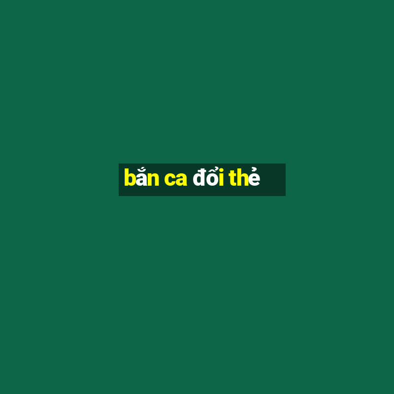 ban ca doi the